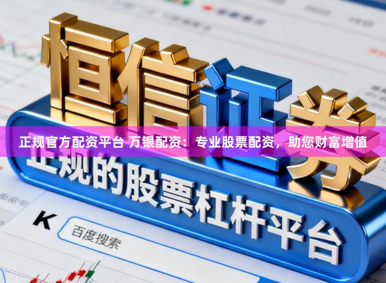 正规官方配资平台 万银配资:专业股票配资,助您财富增值