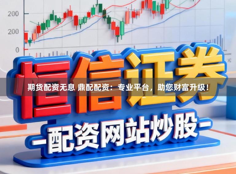 期货配资无息 鼎配配资:专业平台,助您财富升级!