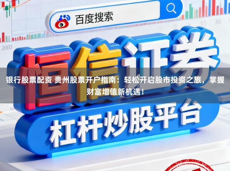银行股票配资 贵州股票开户指南:轻松开启股市投资之旅,掌握财富增值新机遇!
