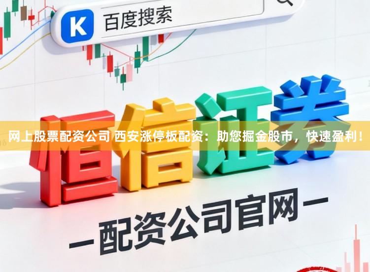 网上股票配资公司 西安涨停板配资：助您掘金股市，快速盈利！
