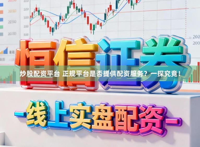 炒股配资平台 正规平台是否提供配资服务？一探究竟！