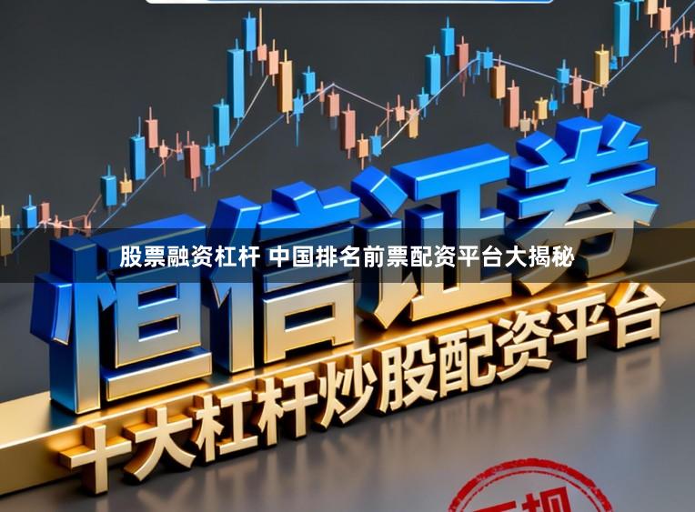 股票融资杠杆 中国排名前票配资平台大揭秘