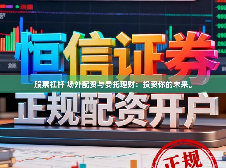 股票杠杆 场外配资与委托理财：投资你的未来。