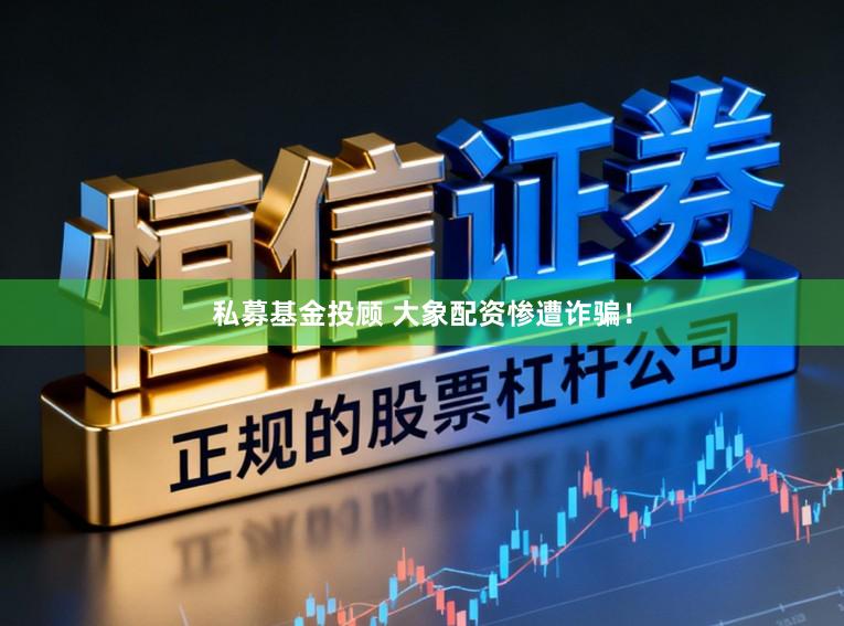 私募基金投顾 大象配资惨遭诈骗！