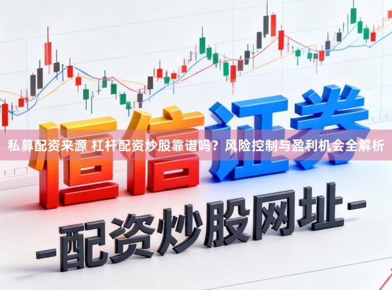 私募配资来源 杠杆配资炒股靠谱吗？风险控制与盈利机会全解析