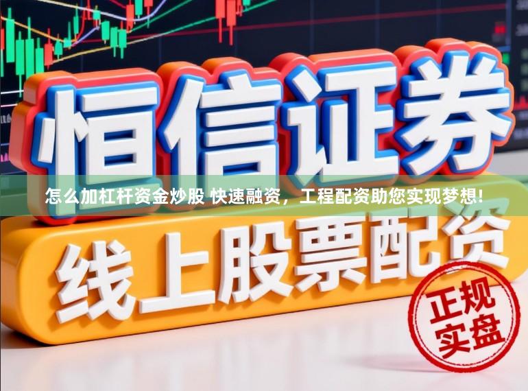 怎么加杠杆资金炒股 快速融资，工程配资助您实现梦想!