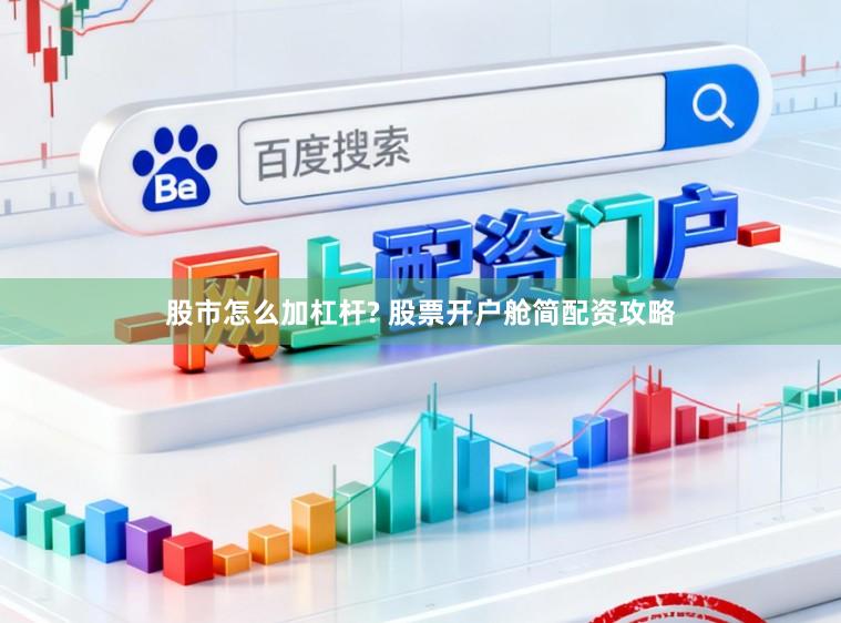 股市怎么加杠杆? 股票开户舱简配资攻略