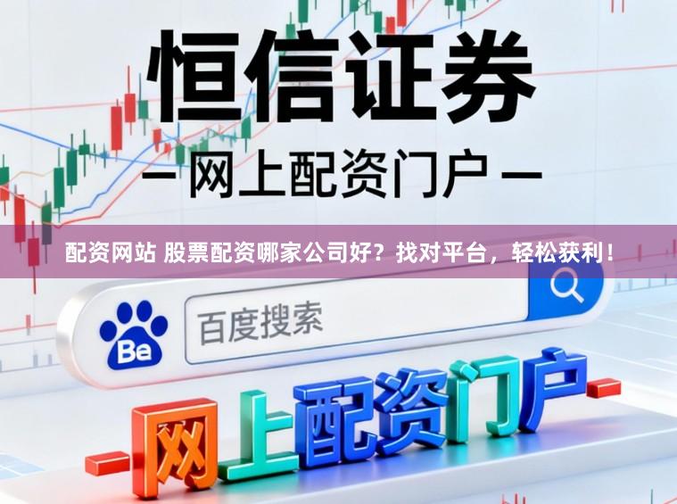 配资网站 股票配资哪家公司好？找对平台，轻松获利！