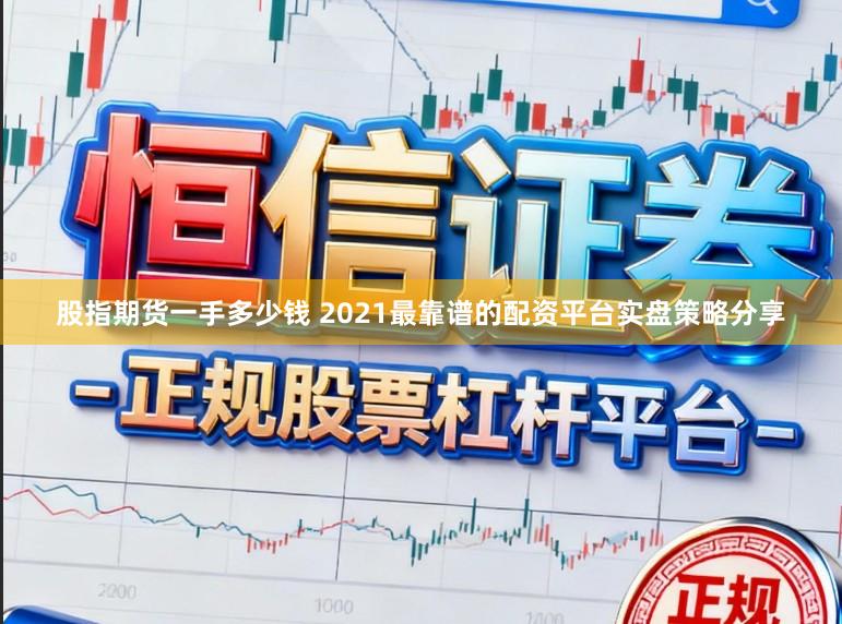 股指期货一手多少钱 2021最靠谱的配资平台实盘策略分享