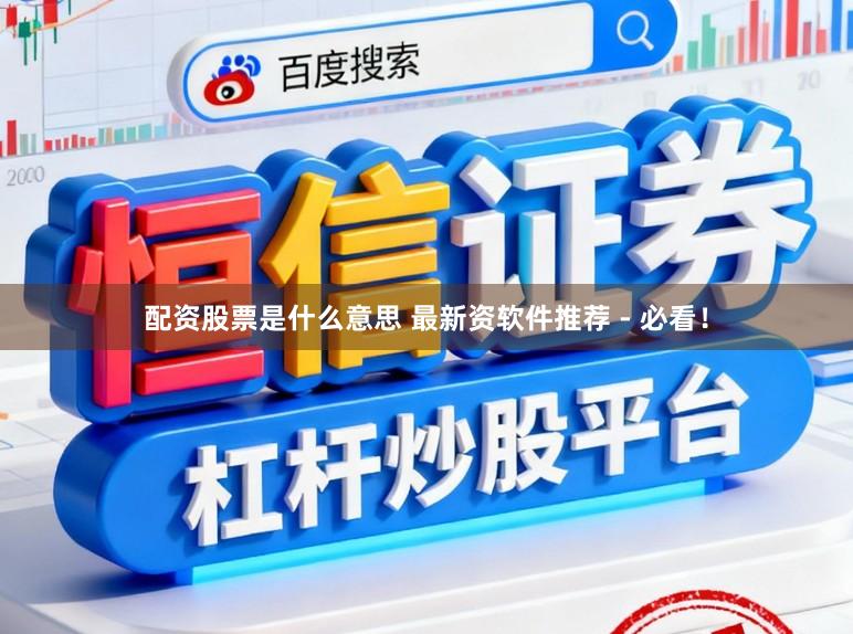 配资股票是什么意思 最新资软件推荐 - 必看！