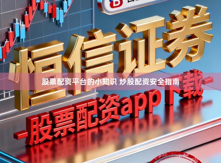 股票配资平台的小知识 炒股配资安全指南