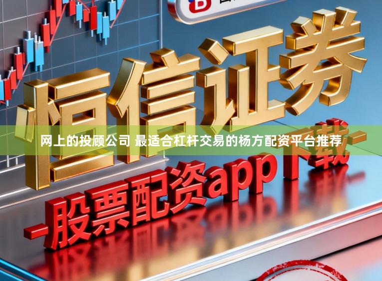 网上的投顾公司 最适合杠杆交易的杨方配资平台推荐