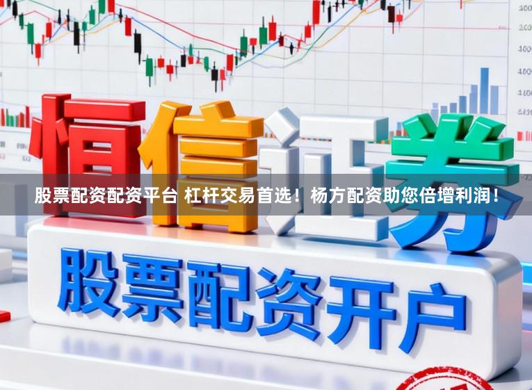 股票配资配资平台 杠杆交易首选！杨方配资助您倍增利润！