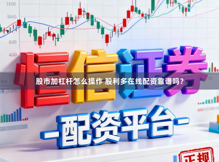 股市加杠杆怎么操作 股利多在线配资靠谱吗？