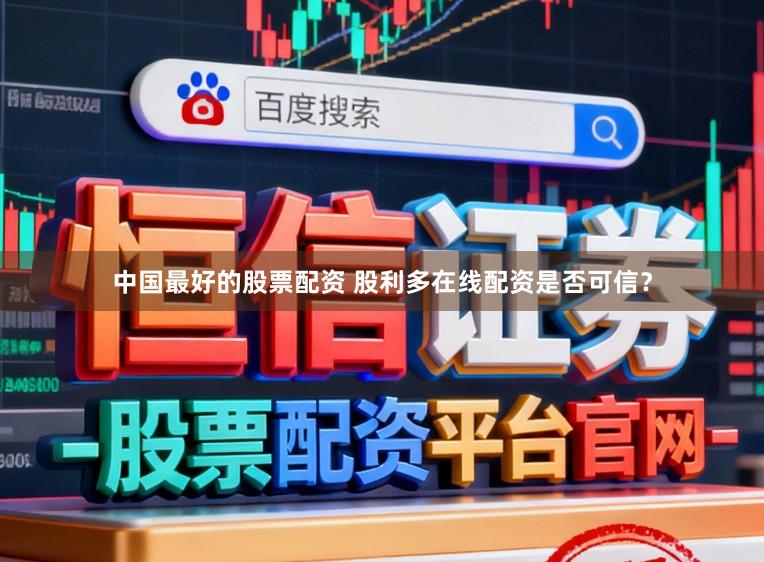中国最好的股票配资 股利多在线配资是否可信？