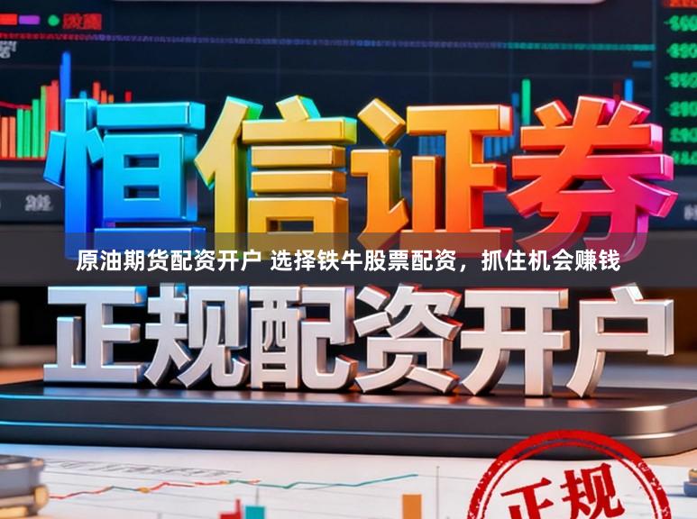 原油期货配资开户 选择铁牛股票配资，抓住机会赚钱