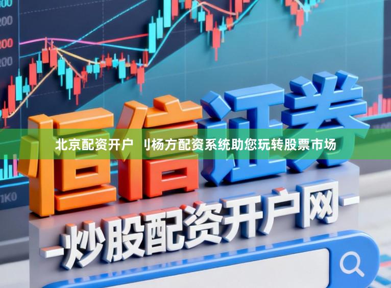 北京配资开户 刂杨方配资系统助您玩转股票市场
