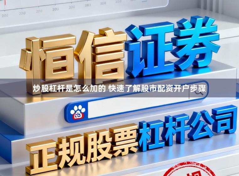 炒股杠杆是怎么加的 快速了解股市配资开户步骤