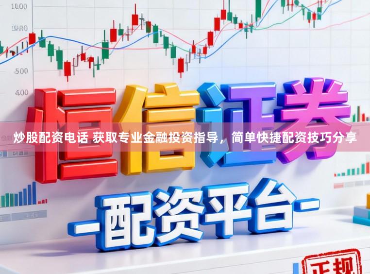 炒股配资电话 获取专业金融投资指导，简单快捷配资技巧分享