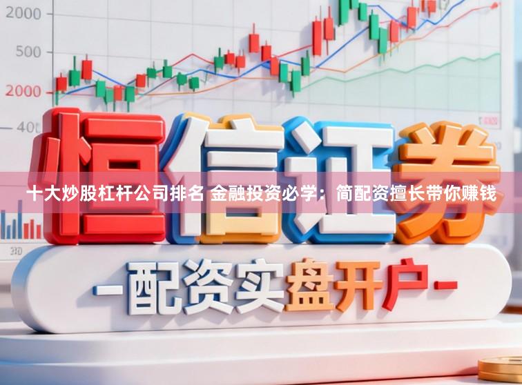 十大炒股杠杆公司排名 金融投资必学：简配资擅长带你赚钱