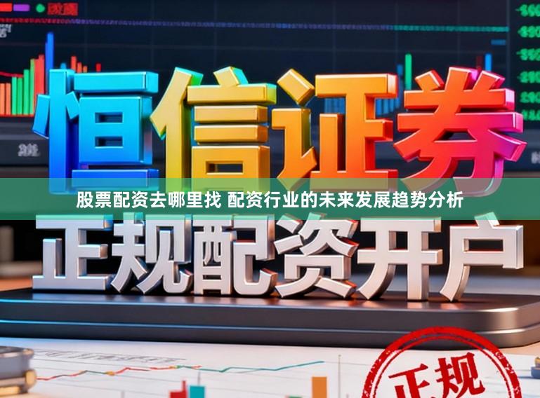 股票配资去哪里找 配资行业的未来发展趋势分析