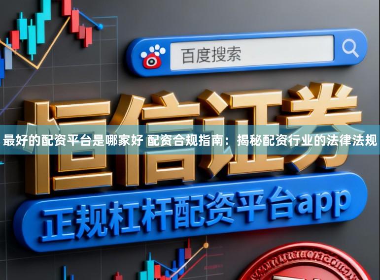 最好的配资平台是哪家好 配资合规指南：揭秘配资行业的法律法规