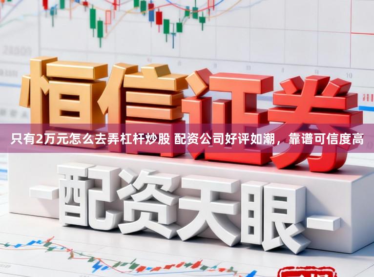只有2万元怎么去弄杠杆炒股 配资公司好评如潮，靠谱可信度高