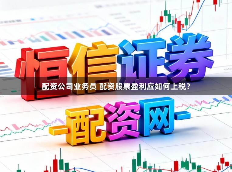 配资公司业务员 配资股票盈利应如何上税？