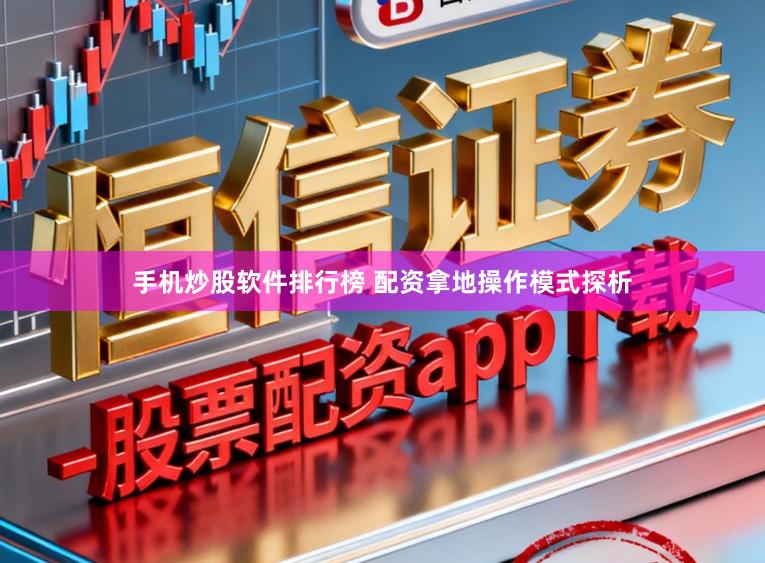 手机炒股软件排行榜 配资拿地操作模式探析