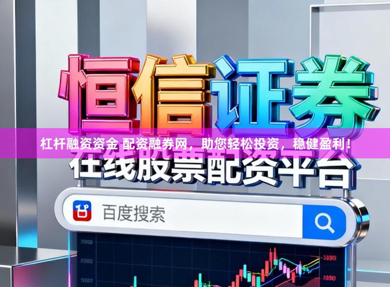 杠杆融资资金 配资融券网，助您轻松投资，稳健盈利！