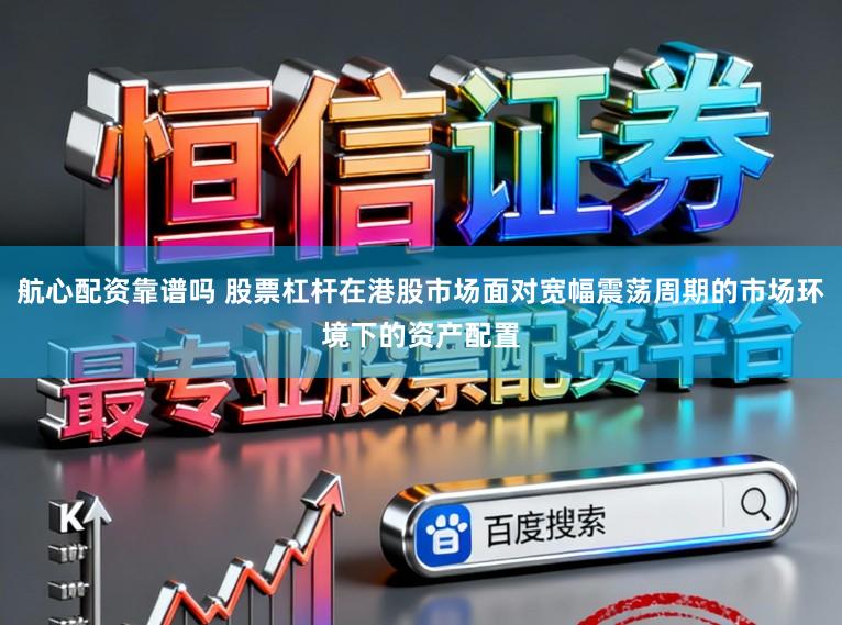航心配资靠谱吗 股票杠杆在港股市场面对宽幅震荡周期的市场环境下的资产配置