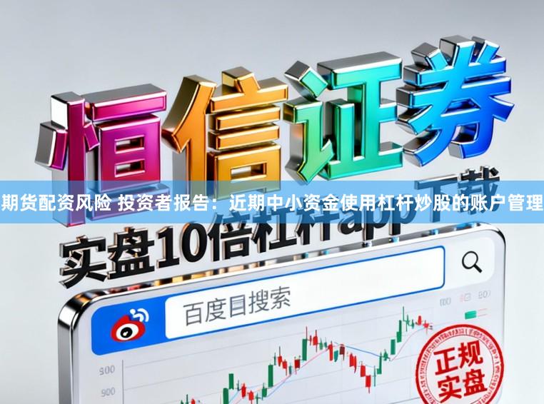 期货配资风险 投资者报告：近期中小资金使用杠杆炒股的账户管理