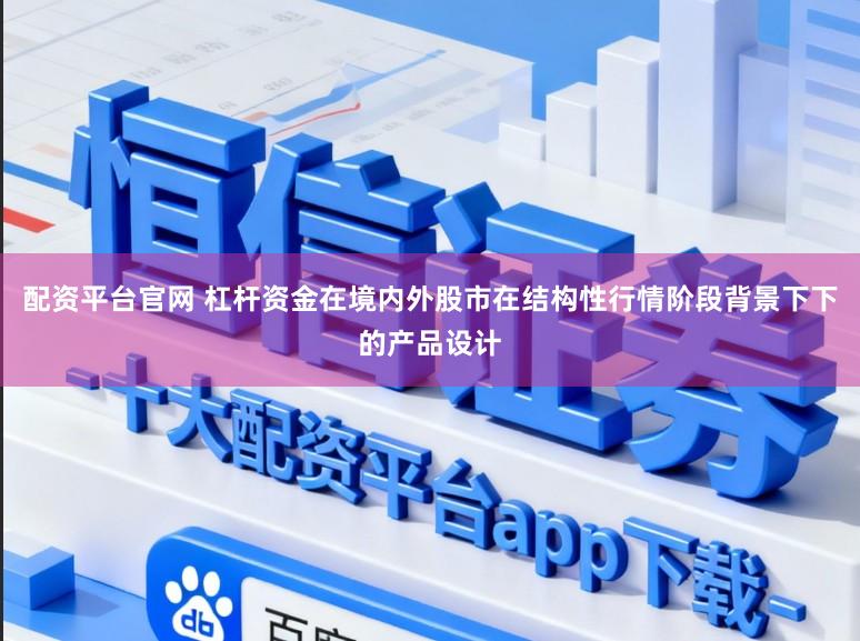 配资平台官网 杠杆资金在境内外股市在结构性行情阶段背景下下的产品设计