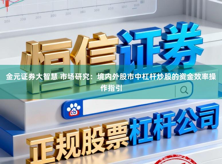 金元证券大智慧 市场研究：境内外股市中杠杆炒股的资金效率操作指引