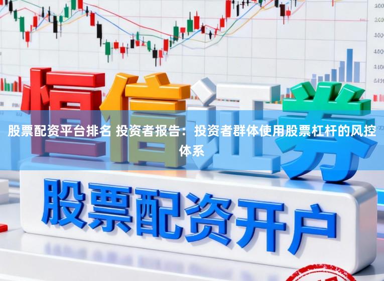 股票配资平台排名 投资者报告：投资者群体使用股票杠杆的风控体系