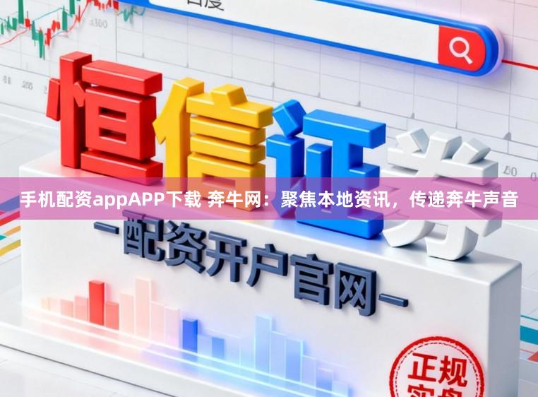 手机配资appAPP下载 奔牛网：聚焦本地资讯，传递奔牛声音
