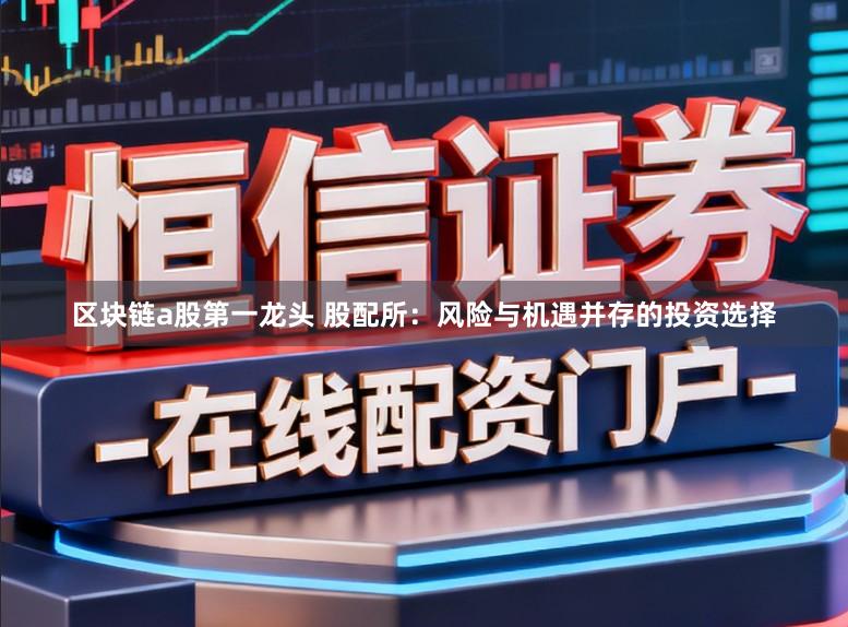 区块链a股第一龙头 股配所：风险与机遇并存的投资选择