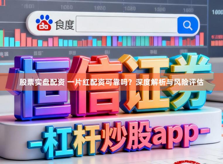 股票实盘配资 一片红配资可靠吗？深度解析与风险评估