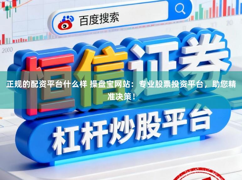 正规的配资平台什么样 操盘宝网站：专业股票投资平台，助您精准决策！