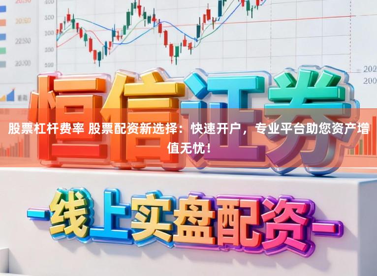 股票杠杆费率 股票配资新选择：快速开户，专业平台助您资产增值无忧！