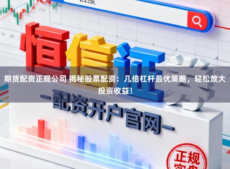 期货配资正规公司 揭秘股票配资:几倍杠杆最优策略,轻松放大投资收益!