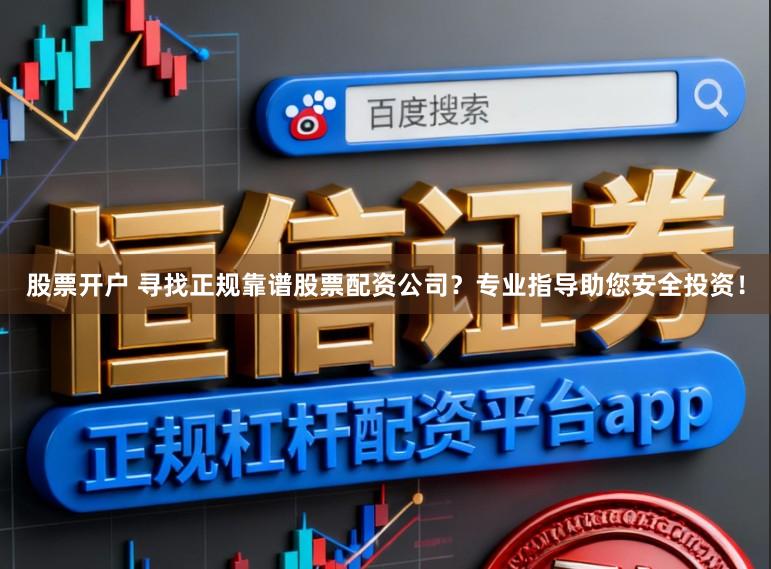 股票开户 寻找正规靠谱股票配资公司？专业指导助您安全投资！