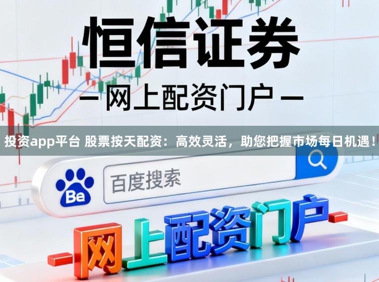 投资app平台 股票按天配资:高效灵活,助您把握市场每日机遇!