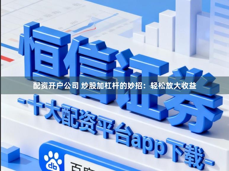 配资开户公司 炒股加杠杆的妙招：轻松放大收益