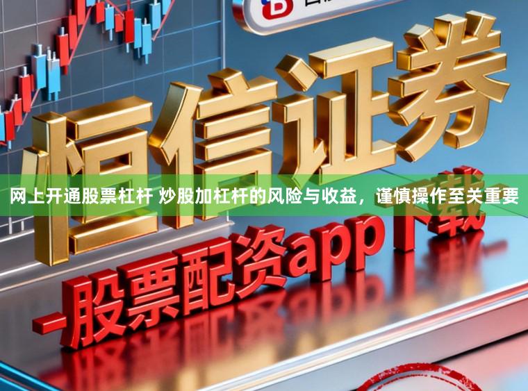 网上开通股票杠杆 炒股加杠杆的风险与收益,谨慎操作至关重要