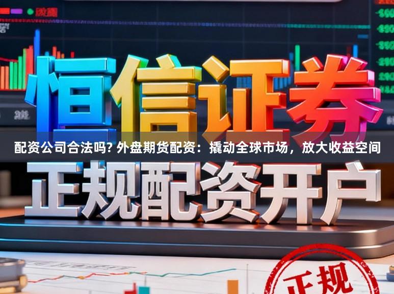 配资公司合法吗? 外盘期货配资：撬动全球市场，放大收益空间