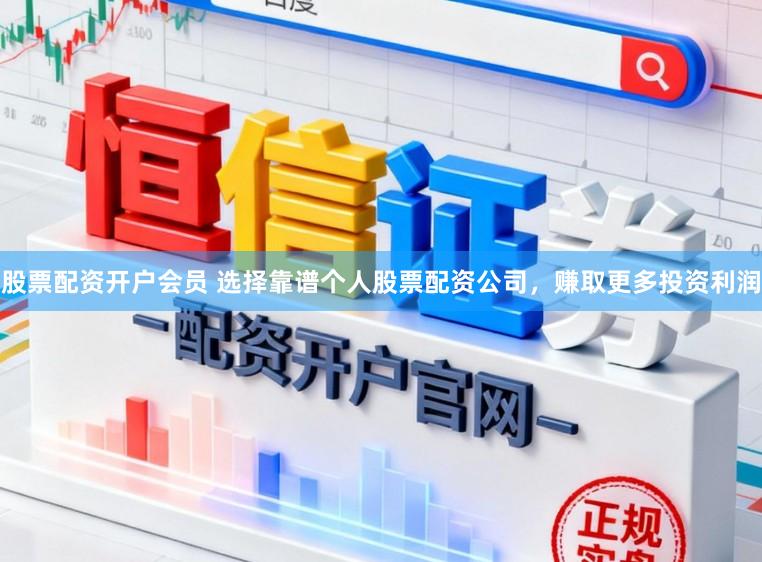 股票配资开户会员 选择靠谱个人股票配资公司，赚取更多投资利润