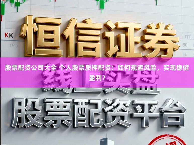 股票配资公司大全 个人股票质押配资：如何规避风险，实现稳健盈利？