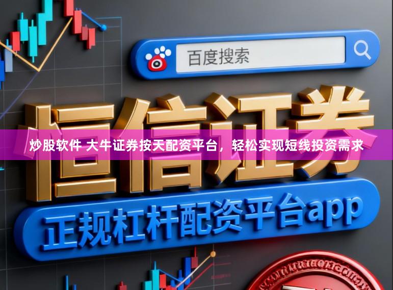 炒股软件 大牛证券按天配资平台，轻松实现短线投资需求