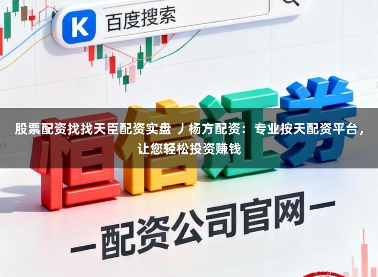 股票配资找找天臣配资实盘 丿杨方配资：专业按天配资平台，让您轻松投资赚钱